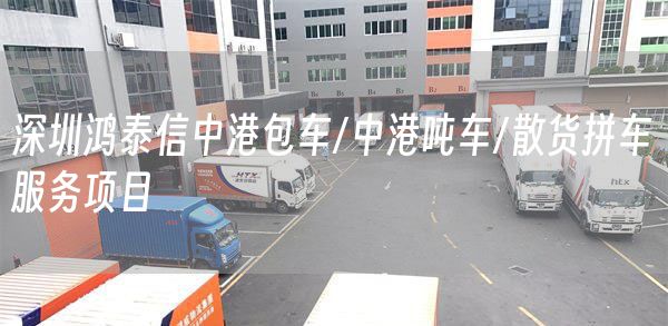 深圳鸿泰信中港包车/中港吨车/散货拼车服务项目(图1)